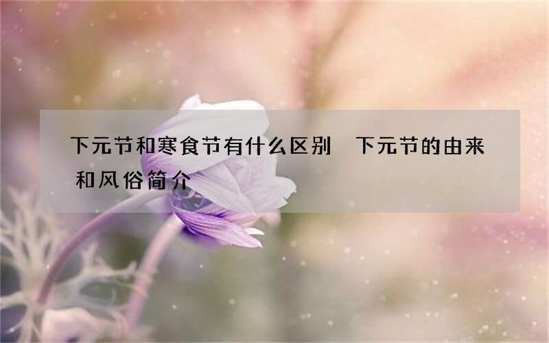 下元节和寒食节有什么区别 下元节的由来和风俗简介